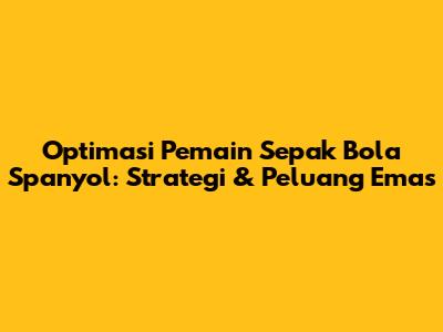 Optimasi Pemain Sepak Bola Spanyol: Strategi & Peluang Emas