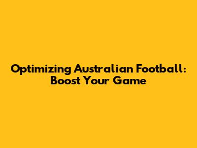 Optimizing Australian Football: Boost Your Game
