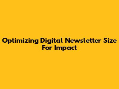 Optimizing Digital Newsletter Size For Impact