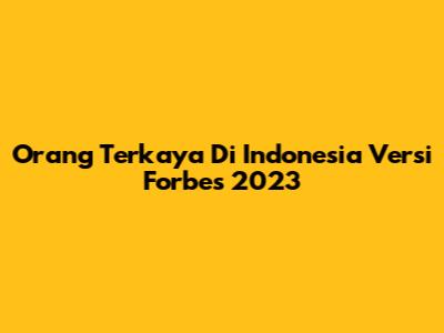 Orang Terkaya Di Indonesia Versi Forbes 2023