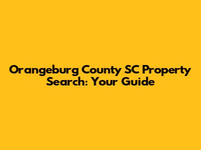 Orangeburg County SC Property Search: Your Guide