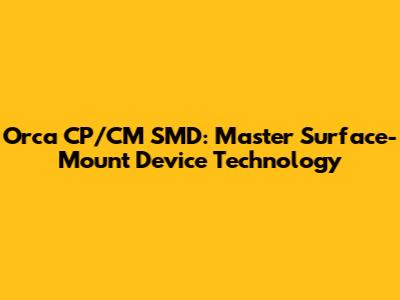 Orca CP/CM SMD: Master Surface-Mount Device Technology