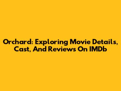 Orchard: Exploring Movie Details, Cast, And Reviews On IMDb