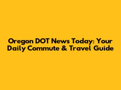 Oregon DOT News Today: Your Daily Commute & Travel Guide