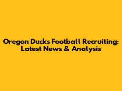 Oregon Ducks Football Recruiting: Latest News & Analysis