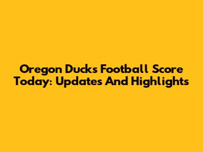 Oregon Ducks Football Score Today: Updates And Highlights