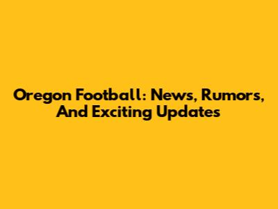 Oregon Football: News, Rumors, And Exciting Updates