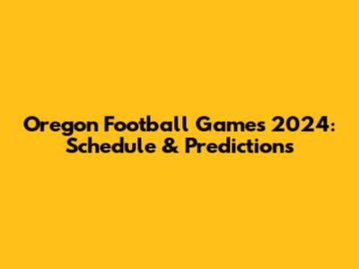 Oregon Football Games 2024: Schedule & Predictions