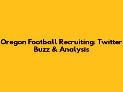Oregon Football Recruiting: Twitter Buzz & Analysis