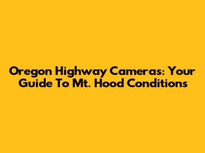 Oregon Highway Cameras: Your Guide To Mt. Hood Conditions