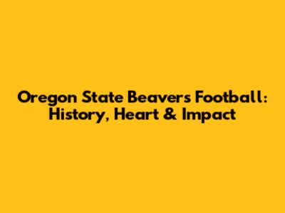 Oregon State Beavers Football: History, Heart & Impact