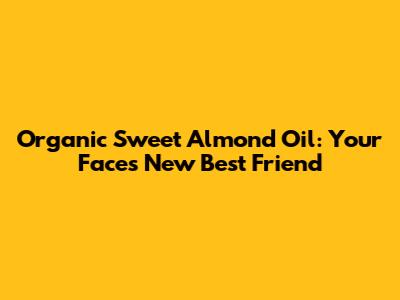 Organic Sweet Almond Oil: Your Face's New Best Friend
