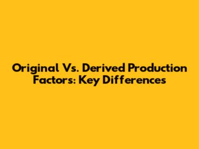 Original Vs. Derived Production Factors: Key Differences