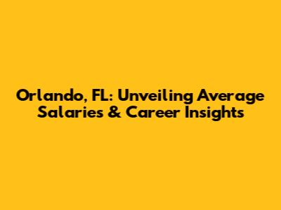 Orlando, FL: Unveiling Average Salaries & Career Insights