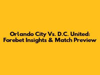 Orlando City Vs. D.C. United: Forebet Insights & Match Preview