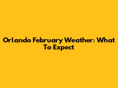 Orlando February Weather: What To Expect