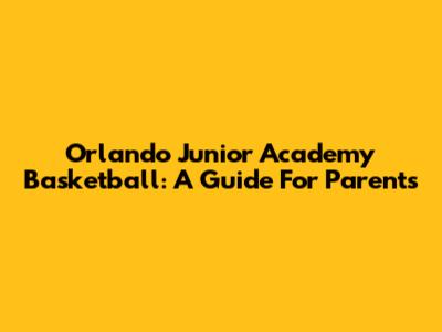 Orlando Junior Academy Basketball: A Guide For Parents