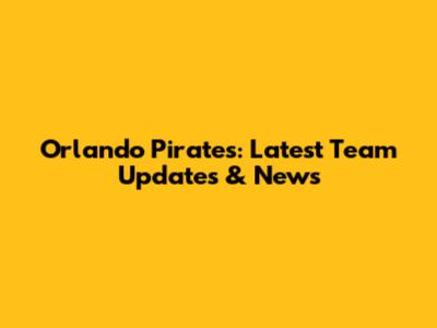 Orlando Pirates: Latest Team Updates & News