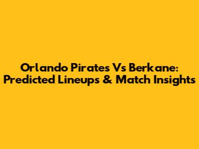 Orlando Pirates Vs Berkane: Predicted Lineups & Match Insights