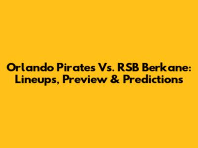 Orlando Pirates Vs. RSB Berkane: Lineups, Preview & Predictions