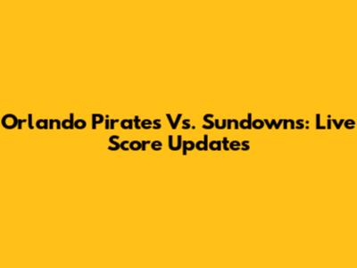 Orlando Pirates Vs. Sundowns: Live Score Updates