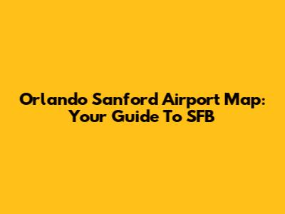 Orlando Sanford Airport Map: Your Guide To SFB
