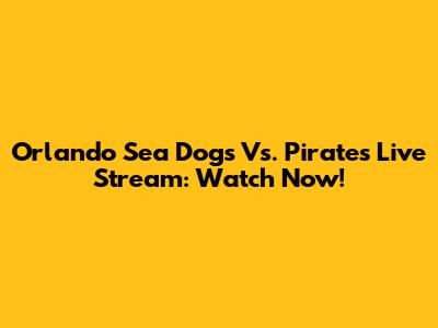Orlando Sea Dogs Vs. Pirates Live Stream: Watch Now!