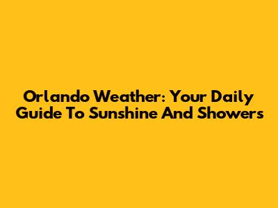 Orlando Weather: Your Daily Guide To Sunshine And Showers