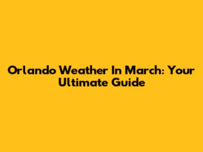 Orlando Weather In March: Your Ultimate Guide