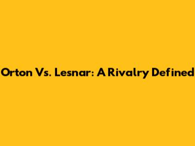 Orton Vs. Lesnar: A Rivalry Defined