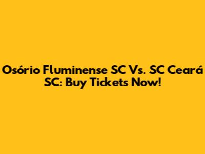 Osório Fluminense SC Vs. SC Ceará SC: Buy Tickets Now!