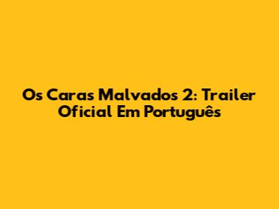 Os Caras Malvados 2: Trailer Oficial Em Português