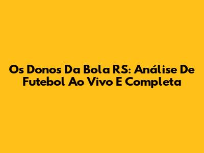 Os Donos Da Bola RS: Análise De Futebol Ao Vivo E Completa