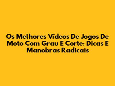 Os Melhores Vídeos De Jogos De Moto Com Grau E Corte: Dicas E Manobras Radicais