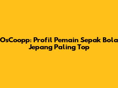 OsCoopp: Profil Pemain Sepak Bola Jepang Paling Top