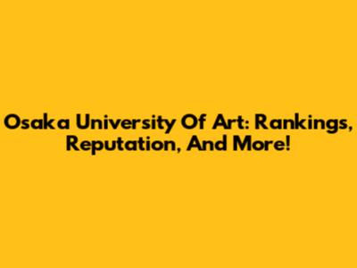 Osaka University Of Art: Rankings, Reputation, And More!