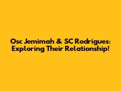 Osc Jemimah & SC Rodrigues: Exploring Their Relationship!