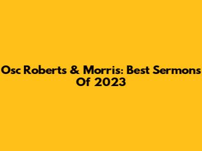 Osc Roberts & Morris: Best Sermons Of 2023