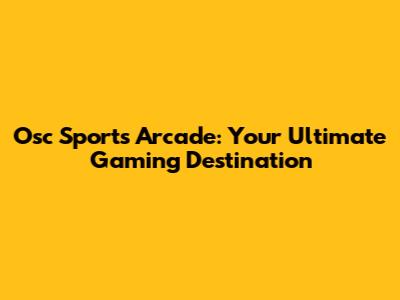 Osc Sports Arcade: Your Ultimate Gaming Destination