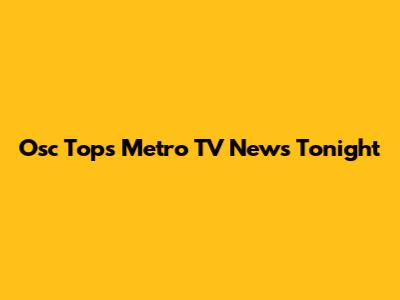 Osc Tops Metro TV News Tonight