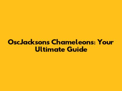 OscJackson's Chameleons: Your Ultimate Guide