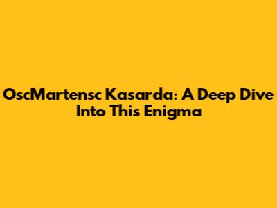 OscMartensc Kasarda: A Deep Dive Into This Enigma