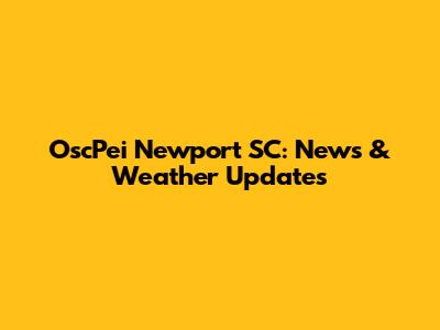 OscPei Newport SC: News & Weather Updates