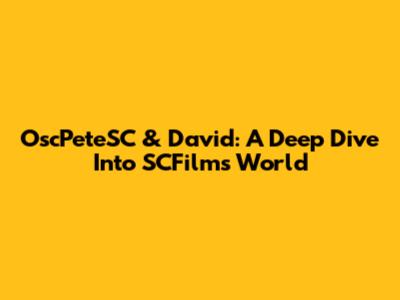 OscPeteSC & David: A Deep Dive Into SCFilms' World
