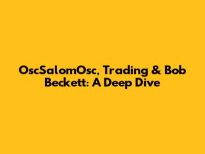 OscSalomOsc, Trading & Bob Beckett: A Deep Dive