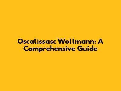 Oscalissasc Wollmann: A Comprehensive Guide