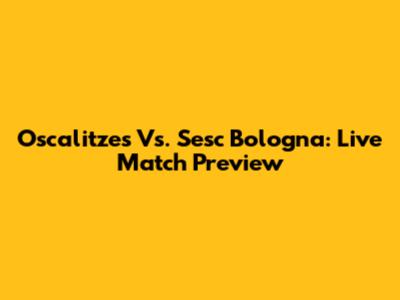 Oscalitzes Vs. Sesc Bologna: Live Match Preview