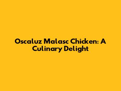 Oscaluz Malasc Chicken: A Culinary Delight