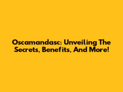 Oscamandasc: Unveiling The Secrets, Benefits, And More!