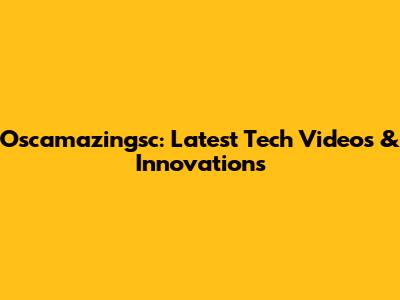 Oscamazingsc: Latest Tech Videos & Innovations